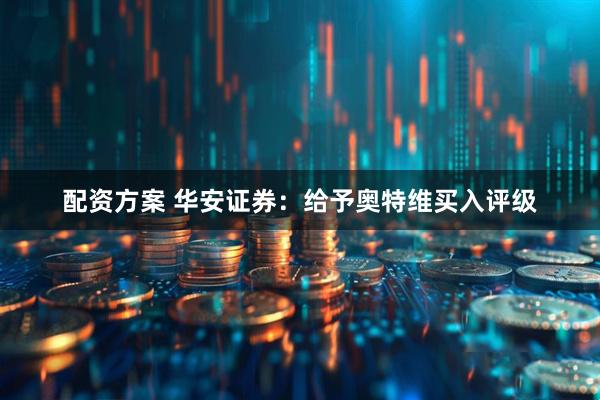 配资方案 华安证券：给予奥特维买入评级