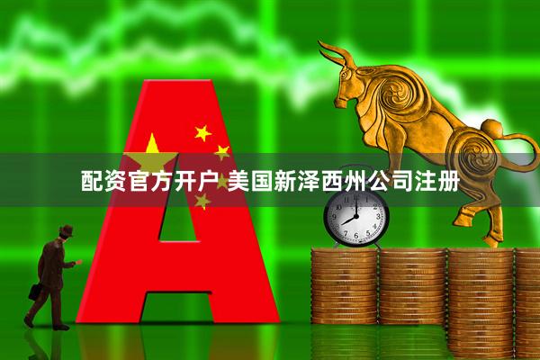 配资官方开户 美国新泽西州公司注册