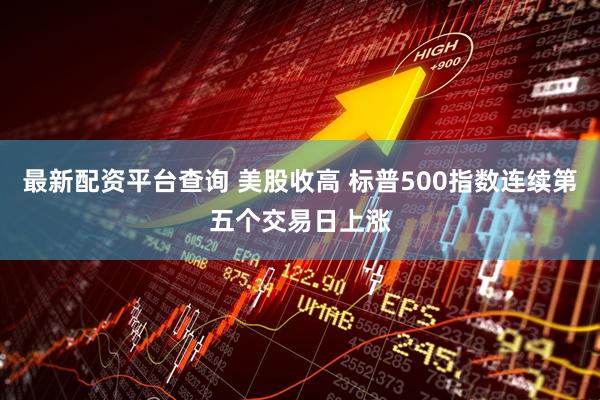 最新配资平台查询 美股收高 标普500指数连续第五个交易日上涨