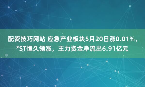 配资技巧网站 应急产业板块5月20日涨0.01%，*ST恒久领涨，主力资金净流出6.91亿元