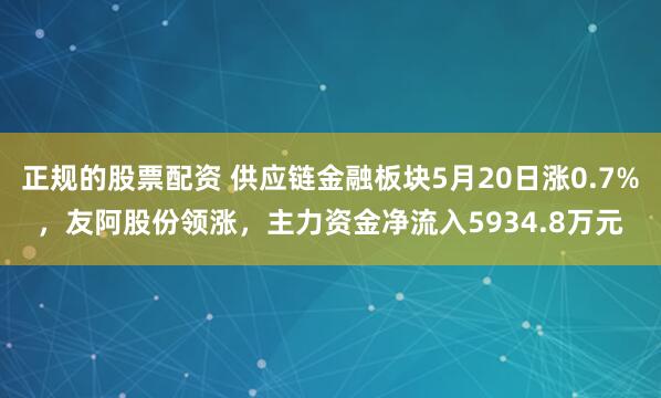 正规的股票配资 供应链金融板块5月20日涨0.7%，友阿股份领涨，主力资金净流入5934.8万元