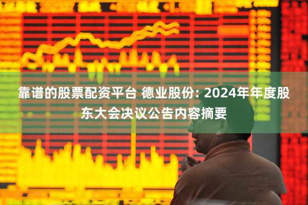 靠谱的股票配资平台 德业股份: 2024年年度股东大会决议公告内容摘要