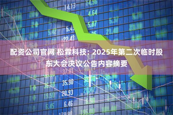 配资公司官网 松霖科技: 2025年第二次临时股东大会决议公告内容摘要