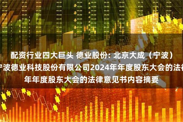 配资行业四大巨头 德业股份: 北京大成（宁波）律师事务所关于宁波德业科技股份有限公司2024年年度股东大会的法律意见书内容摘要
