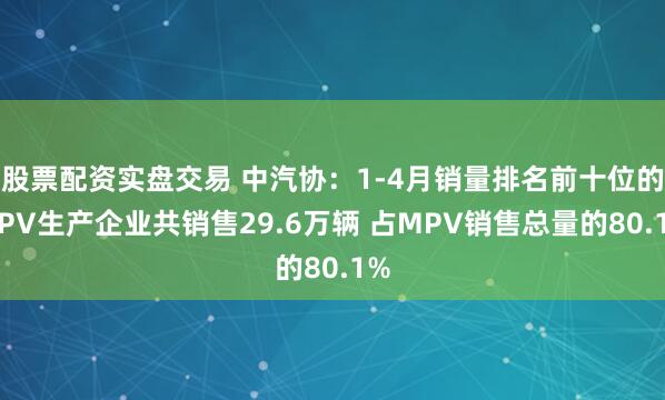 股票配资实盘交易 中汽协：1-4月销量排名前十位的MPV生产企业共销售29.6万辆 占MPV销售总量的80.1%