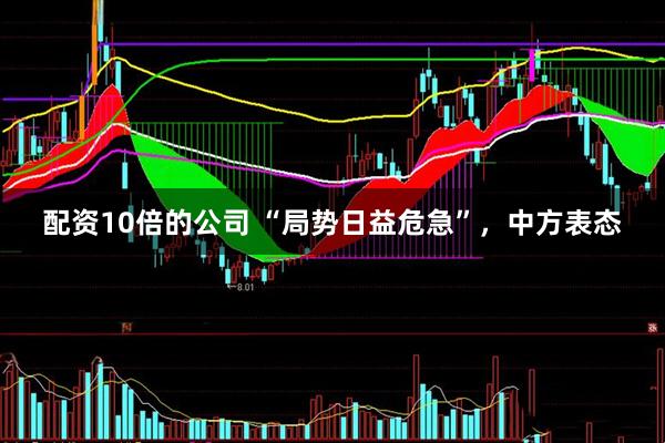 配资10倍的公司 “局势日益危急”，中方表态