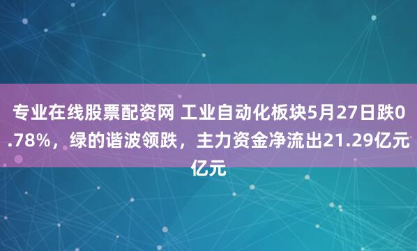 专业在线股票配资网 工业自动化板块5月27日跌0.78%，绿的谐波领跌，主力资金净流出21.29亿元