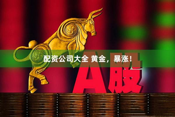 配资公司大全 黄金，暴涨！