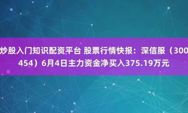 炒股入门知识配资平台 股票行情快报：深信服（300454）6月4日主力资金净买入375.19万元