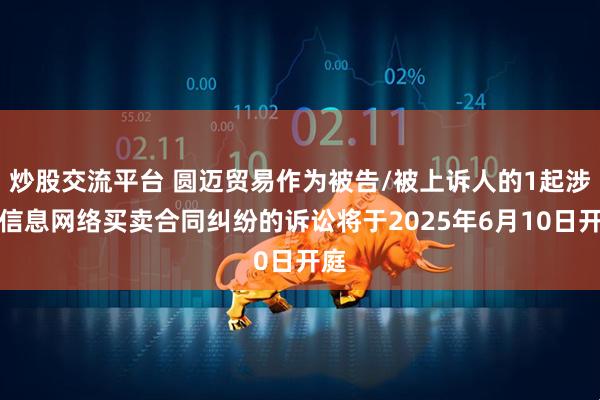炒股交流平台 圆迈贸易作为被告/被上诉人的1起涉及信息网络买卖合同纠纷的诉讼将于2025年6月10日开庭