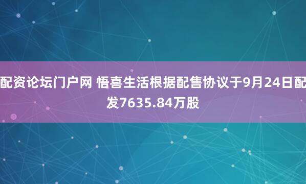 配资论坛门户网 悟喜生活根据配售协议于9月24日配发7635.84万股