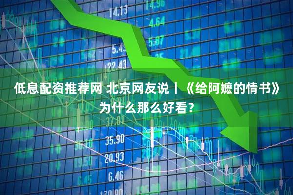 低息配资推荐网 北京网友说丨《给阿嬷的情书》为什么那么好看？